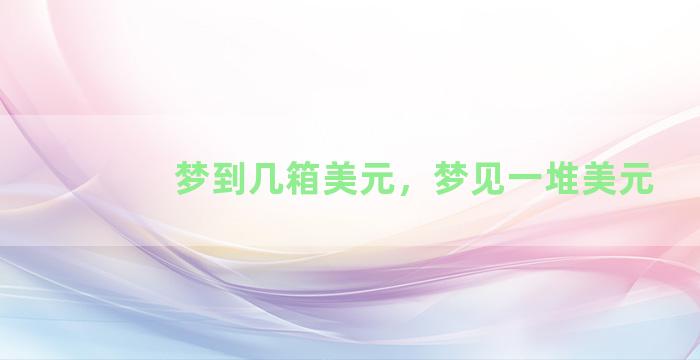 梦到几箱美元，梦见一堆美元