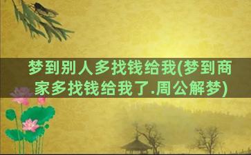 梦到别人多找钱给我(梦到商家多找钱给我了.周公解梦)