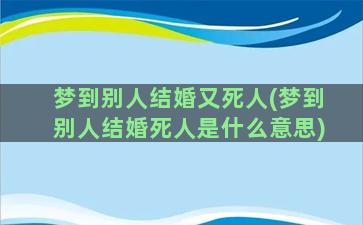 梦到别人结婚又死人(梦到别人结婚死人是什么意思)