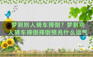 梦到别人骑车摔倒？梦到别人骑车摔倒摔倒预兆什么运气