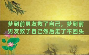 梦到前男友救了自己，梦到前男友救了自己然后走了不回头