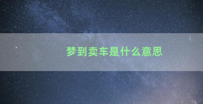 梦到卖车是什么意思