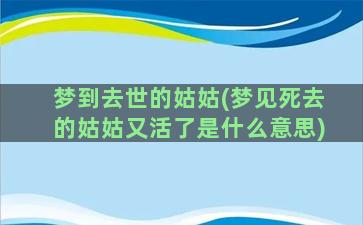 梦到去世的姑姑(梦见死去的姑姑又活了是什么意思)