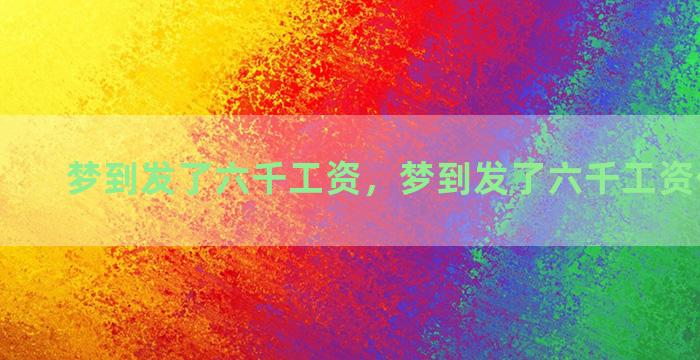 梦到发了六千工资，梦到发了六千工资什么意思