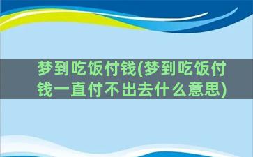 梦到吃饭付钱(梦到吃饭付钱一直付不出去什么意思)