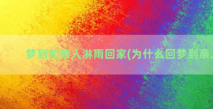 梦到和亲人淋雨回家(为什么回梦到亲人离世)