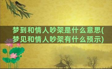 梦到和情人吵架是什么意思(梦见和情人吵架有什么预示)