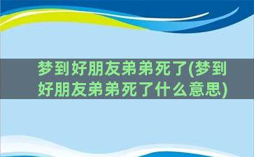 梦到好朋友弟弟死了(梦到好朋友弟弟死了什么意思)