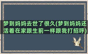 梦到妈妈去世了很久(梦到妈妈还活着在家跟生前一样跟我打招呼)