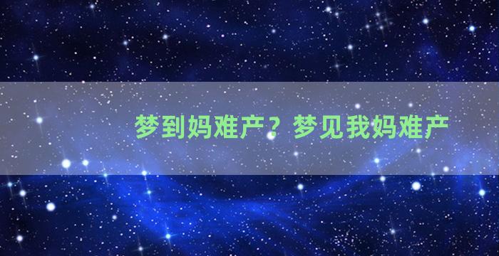 梦到妈难产？梦见我妈难产