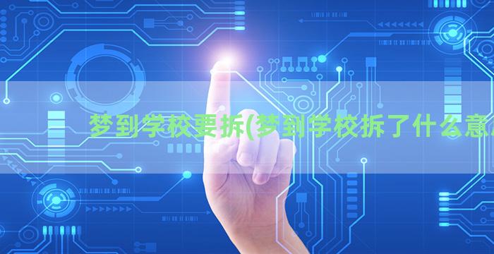 梦到学校要拆(梦到学校拆了什么意思)