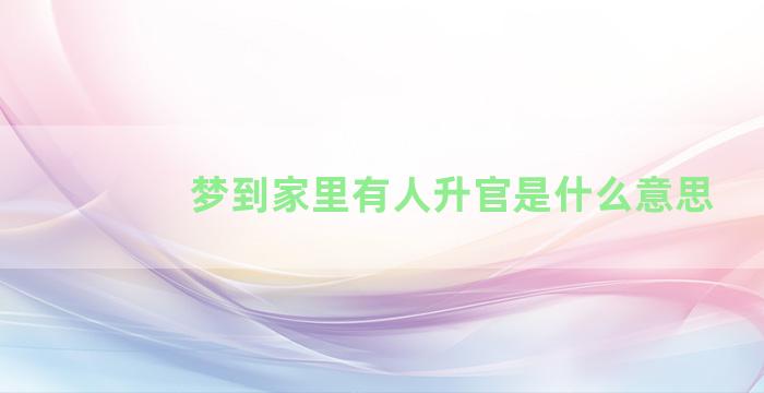 梦到家里有人升官是什么意思