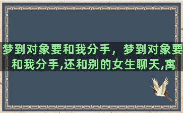 梦到对象要和我分手，梦到对象要和我分手,还和别的女生聊天,寓意是