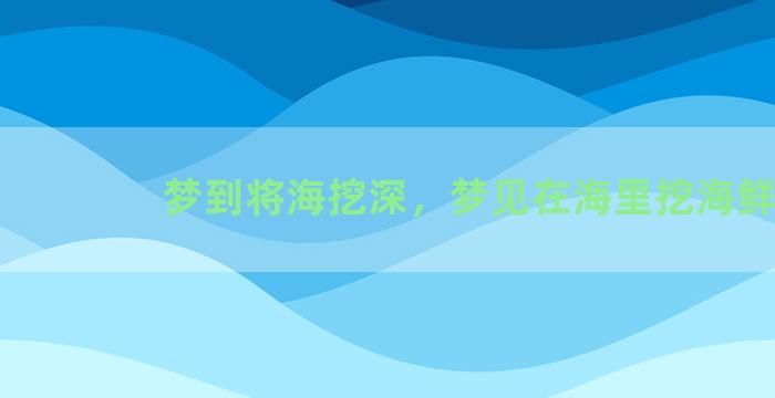 梦到将海挖深，梦见在海里挖海鲜