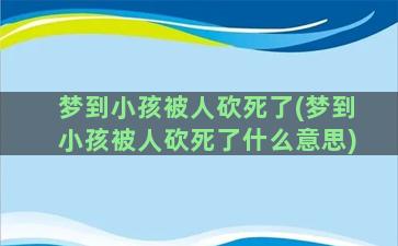 梦到小孩被人砍死了(梦到小孩被人砍死了什么意思)