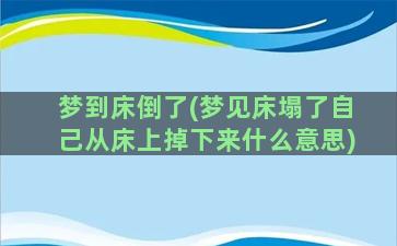 梦到床倒了(梦见床塌了自己从床上掉下来什么意思)