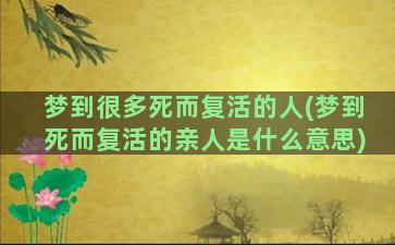 梦到很多死而复活的人(梦到死而复活的亲人是什么意思)