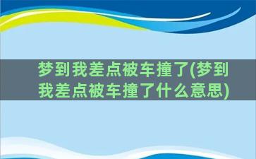 梦到我差点被车撞了(梦到我差点被车撞了什么意思)