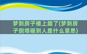 梦到房子楼上踏了(梦到房子倒塌砸到人是什么意思)