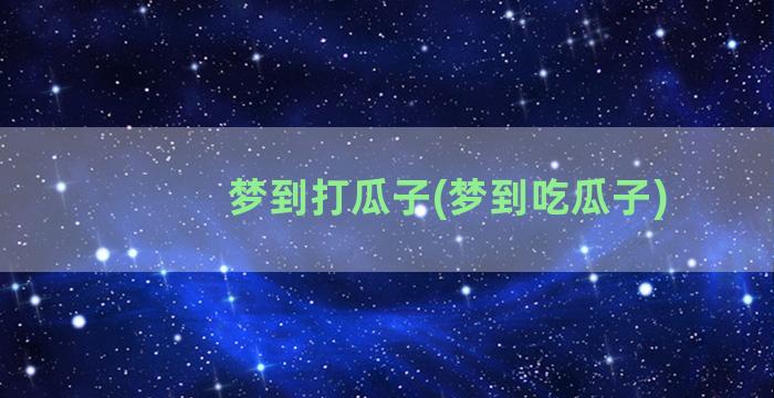 梦到打瓜子(梦到吃瓜子)