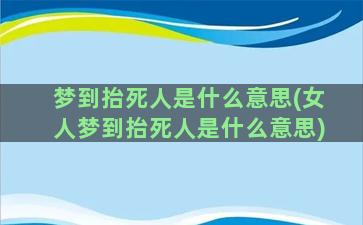 梦到抬死人是什么意思(女人梦到抬死人是什么意思)