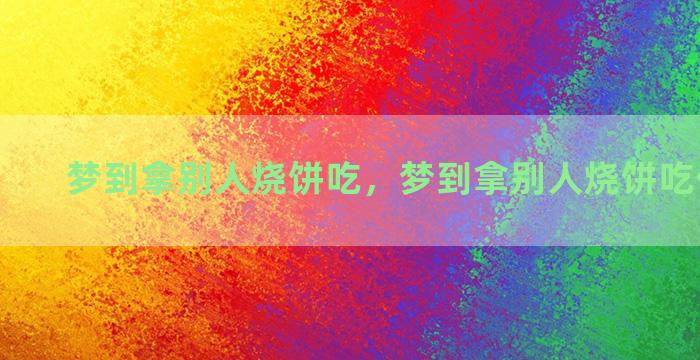 梦到拿别人烧饼吃，梦到拿别人烧饼吃什么意思