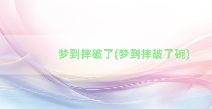 梦到摔破了(梦到摔破了碗)