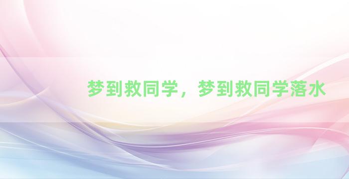 梦到救同学，梦到救同学落水