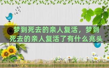 梦到死去的亲人复活，梦到死去的亲人复活了有什么兆头