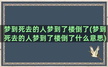 梦到死去的人梦到了楼倒了(梦到死去的人梦到了楼倒了什么意思)