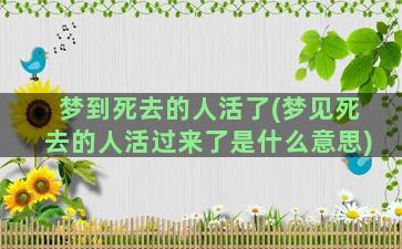 梦到死去的人活了(梦见死去的人活过来了是什么意思)