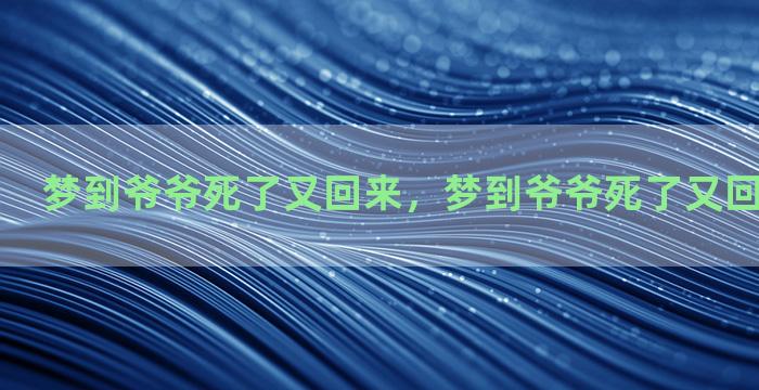 梦到爷爷死了又回来，梦到爷爷死了又回来了啥意思