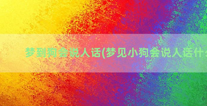 梦到狗会说人话(梦见小狗会说人话什么意思)