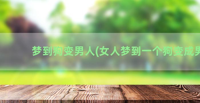 梦到狗变男人(女人梦到一个狗变成男人)