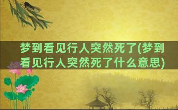 梦到看见行人突然死了(梦到看见行人突然死了什么意思)