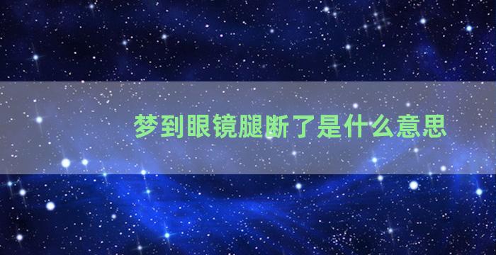 梦到眼镜腿断了是什么意思