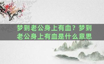 梦到老公身上有血？梦到老公身上有血是什么意思