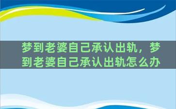 梦到老婆自己承认出轨，梦到老婆自己承认出轨怎么办