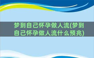 梦到自己怀孕做人流(梦到自己怀孕做人流什么预兆)