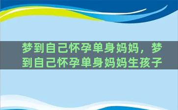 梦到自己怀孕单身妈妈，梦到自己怀孕单身妈妈生孩子