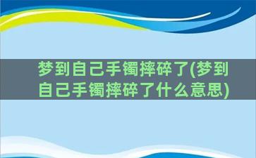 梦到自己手镯摔碎了(梦到自己手镯摔碎了什么意思)