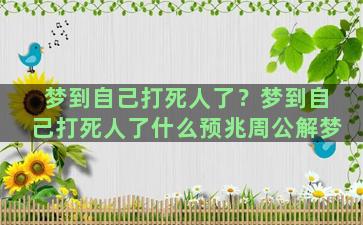 梦到自己打死人了？梦到自己打死人了什么预兆周公解梦