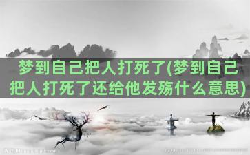 梦到自己把人打死了(梦到自己把人打死了还给他发殇什么意思)