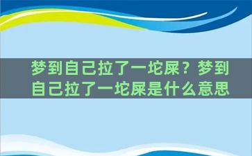 梦到自己拉了一坨屎？梦到自己拉了一坨屎是什么意思