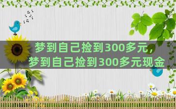 梦到自己捡到300多元，梦到自己捡到300多元现金