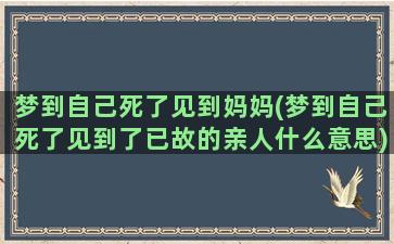 梦到自己死了见到妈妈(梦到自己死了见到了已故的亲人什么意思)