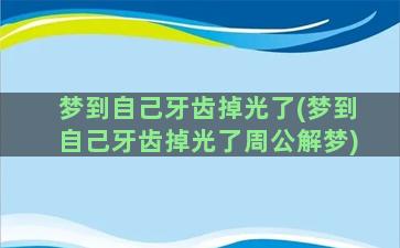 梦到自己牙齿掉光了(梦到自己牙齿掉光了周公解梦)