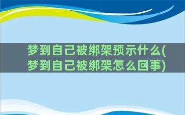 梦到自己被绑架预示什么(梦到自己被绑架怎么回事)