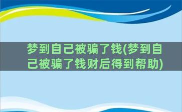 梦到自己被骗了钱(梦到自己被骗了钱财后得到帮助)