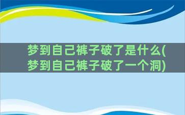 梦到自己裤子破了是什么(梦到自己裤子破了一个洞)